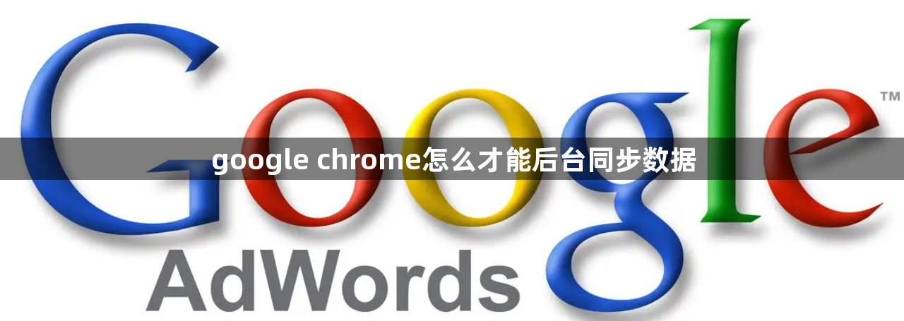 google chrome怎么才能后台同步数据1