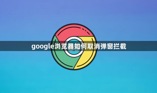 google浏览器如何取消弹窗拦截1