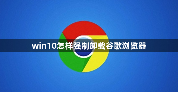 win10怎样强制卸载谷歌浏览器1