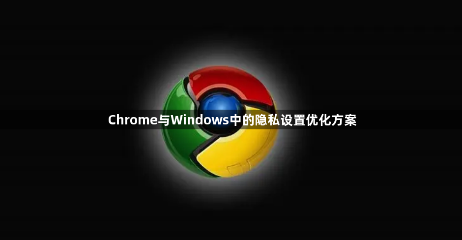 Chrome与Windows中的隐私设置优化方案1